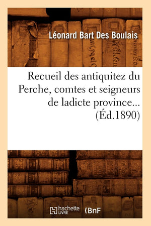 Recueil Des Antiquitez Du Perche, Comtes Et Seigneurs De Ladicte Province (D.1890) (Histoire) (French Edition),New
