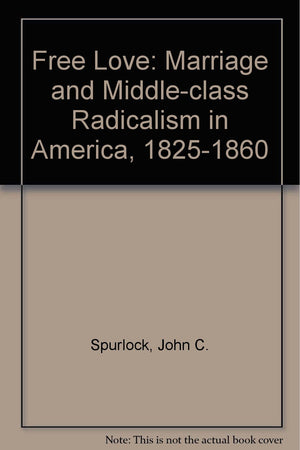 Free Love: Marriage And Middleclass Radicalism In America, 18251860,Used