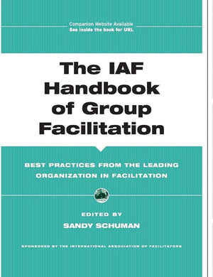 The IAF Handbook of Group Facilitation: Best Practices from the Leading Organization in Facilitation,New