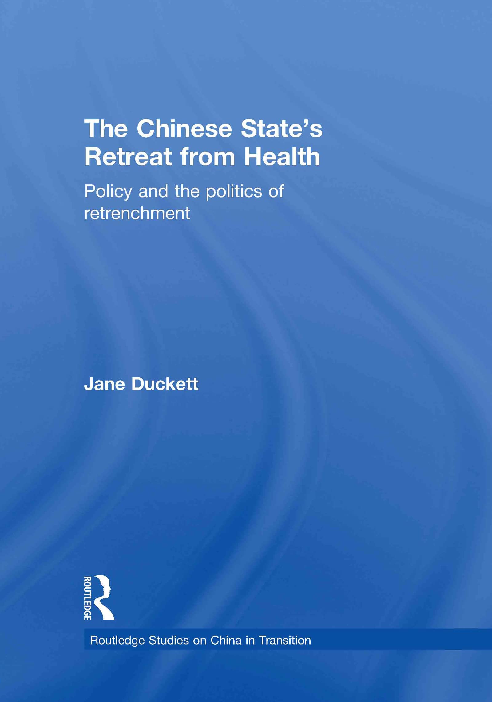 The Chinese State'S Retreat From Health: Policy And The Politics Of Retrenchment (Routledge Studies On China In Transition),New