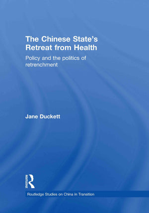 The Chinese State'S Retreat From Health: Policy And The Politics Of Retrenchment (Routledge Studies On China In Transition),New