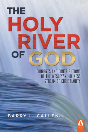The Holy River of God: Currents and Contributions of the Wesleyan Holiness Stream of Christianity,New