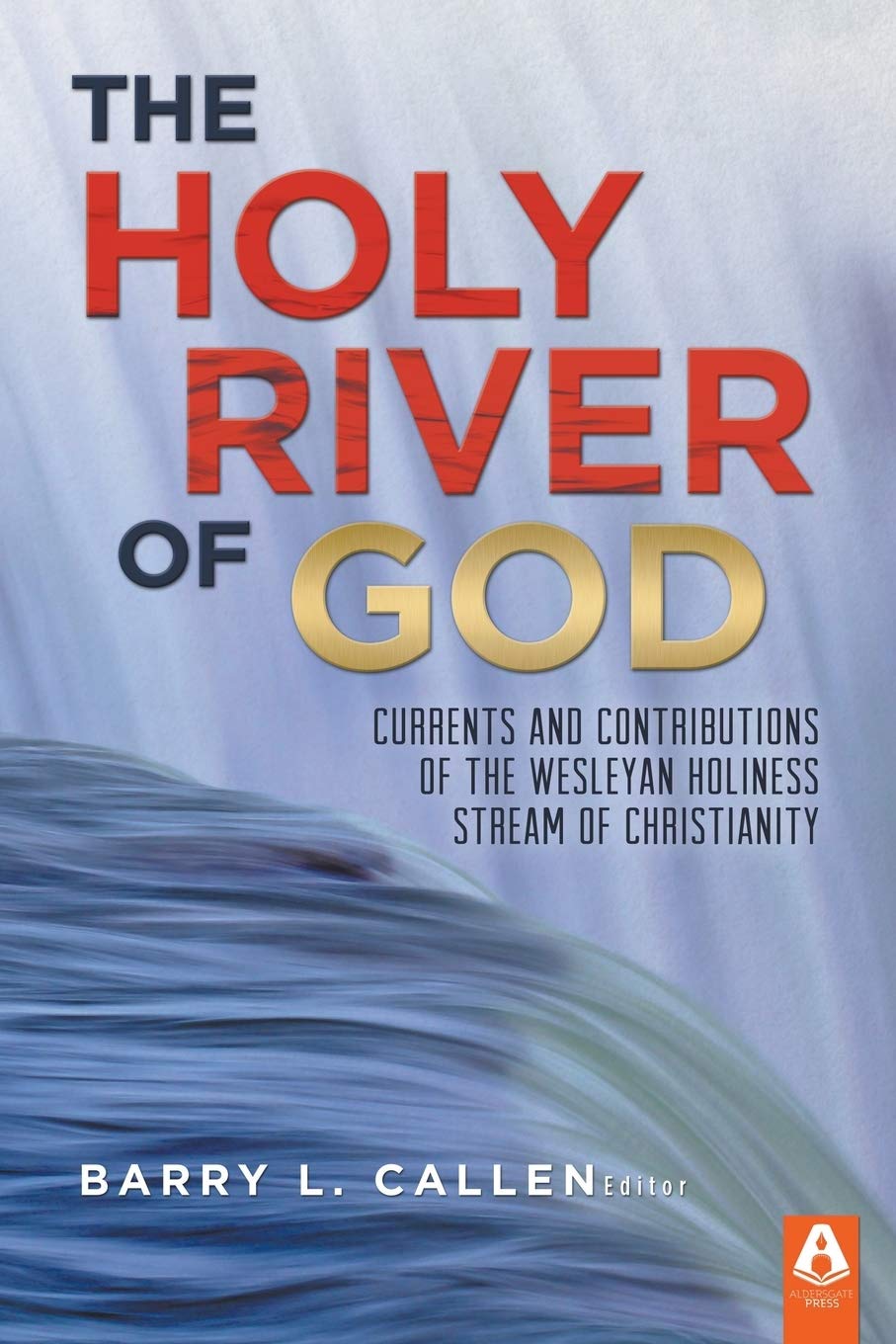 The Holy River of God: Currents and Contributions of the Wesleyan Holiness Stream of Christianity,New