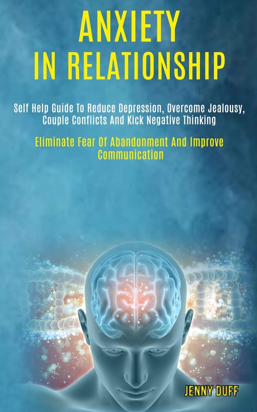 Anxiety in Relationship: Self Help Guide to Reduce Depression, Overcome Jealousy, Couple Conflicts and Kick Negative Thinking (E,Used