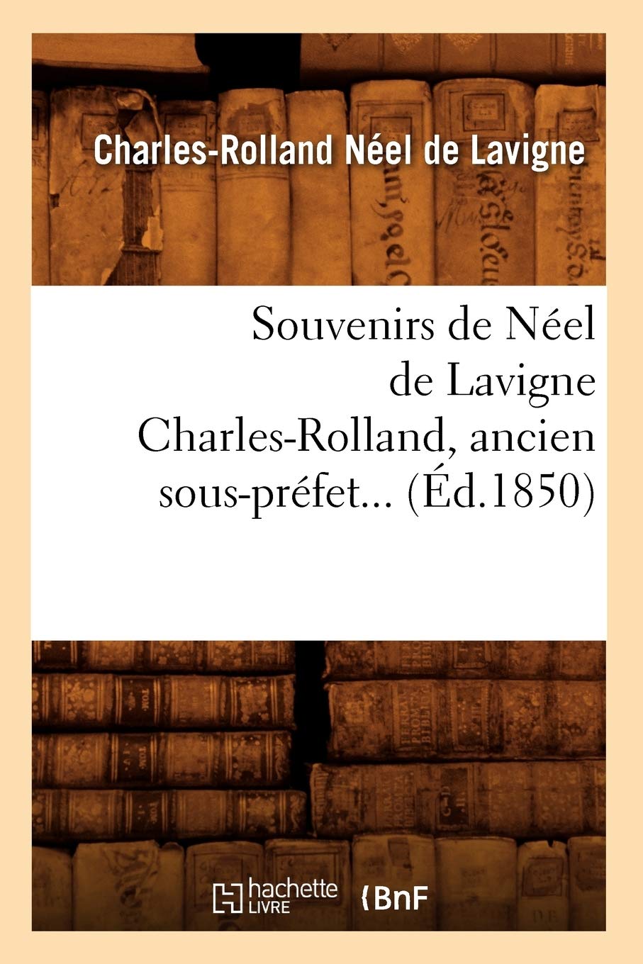 Souvenirs De Nel De Lavigne Charlesrolland, Ancien Sousprfet (D.1850) (Histoire) (French Edition),New