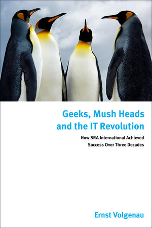 Geeks, Mush Heads and the IT Revolution: How SRA International Achieved Success over Nearly Four Decades,Used