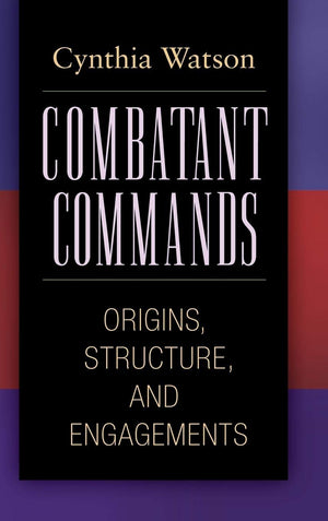 Combatant Commands: Origins, Structure, and Engagements (Praeger Security International),Used