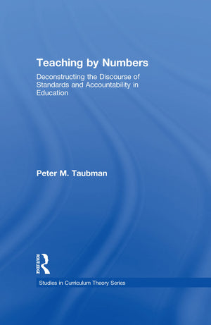 Teaching By Numbers: Deconstructing the Discourse of Standards and Accountability in Education (Studies in Curriculum Theory Ser,New