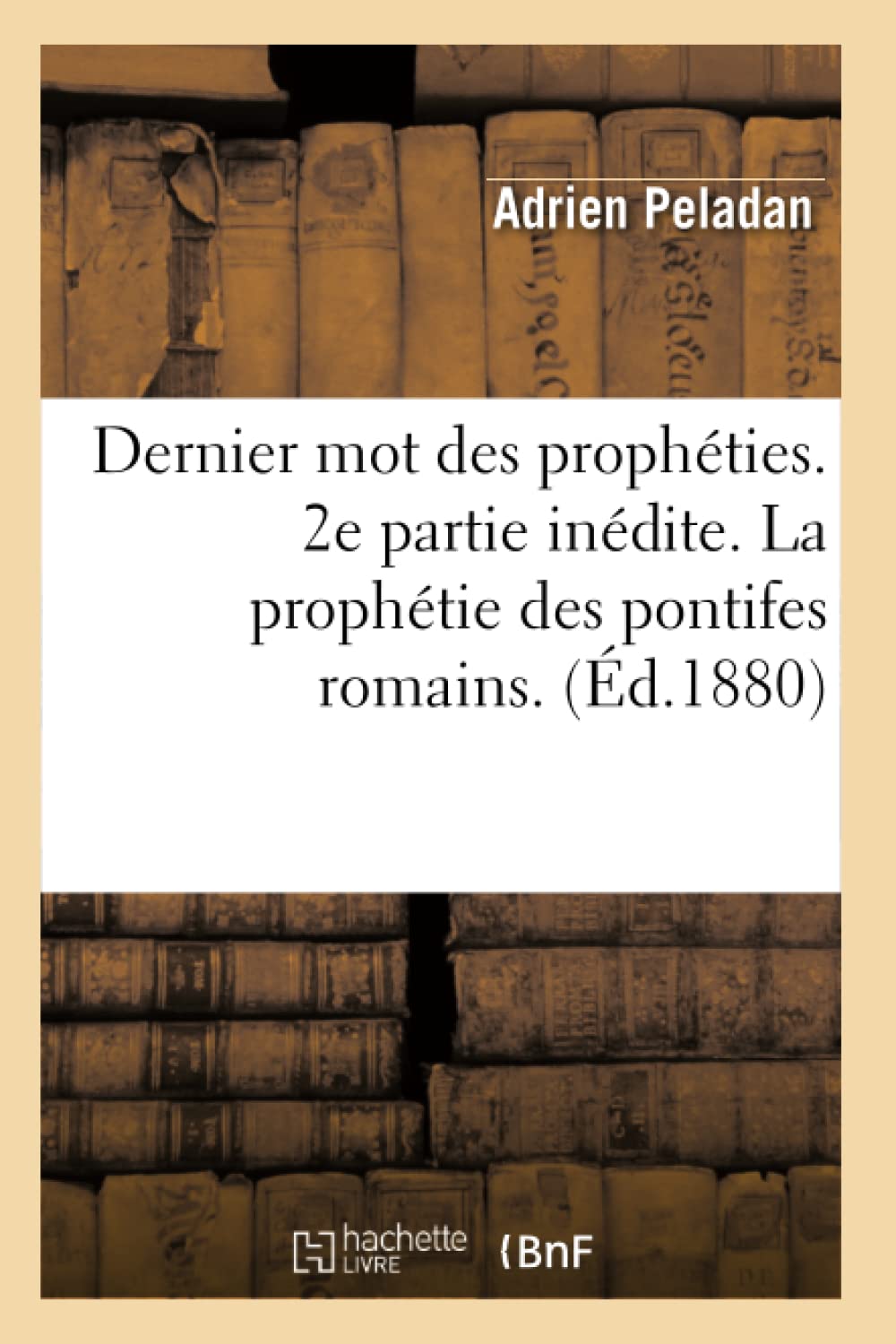 Dernier Mot Des Prophties. 2E Partie Indite. La Prophtie Des Pontifes Romains. (D.1880) (Religion) (French Edition),New