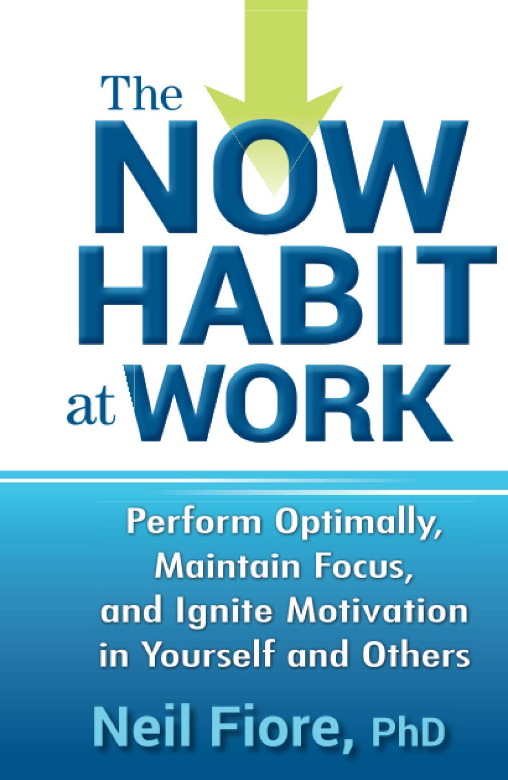 The Now Habit at Work: Perform Optimally, Maintain Focus, and Ignite Motivation in Yourself and Others,New