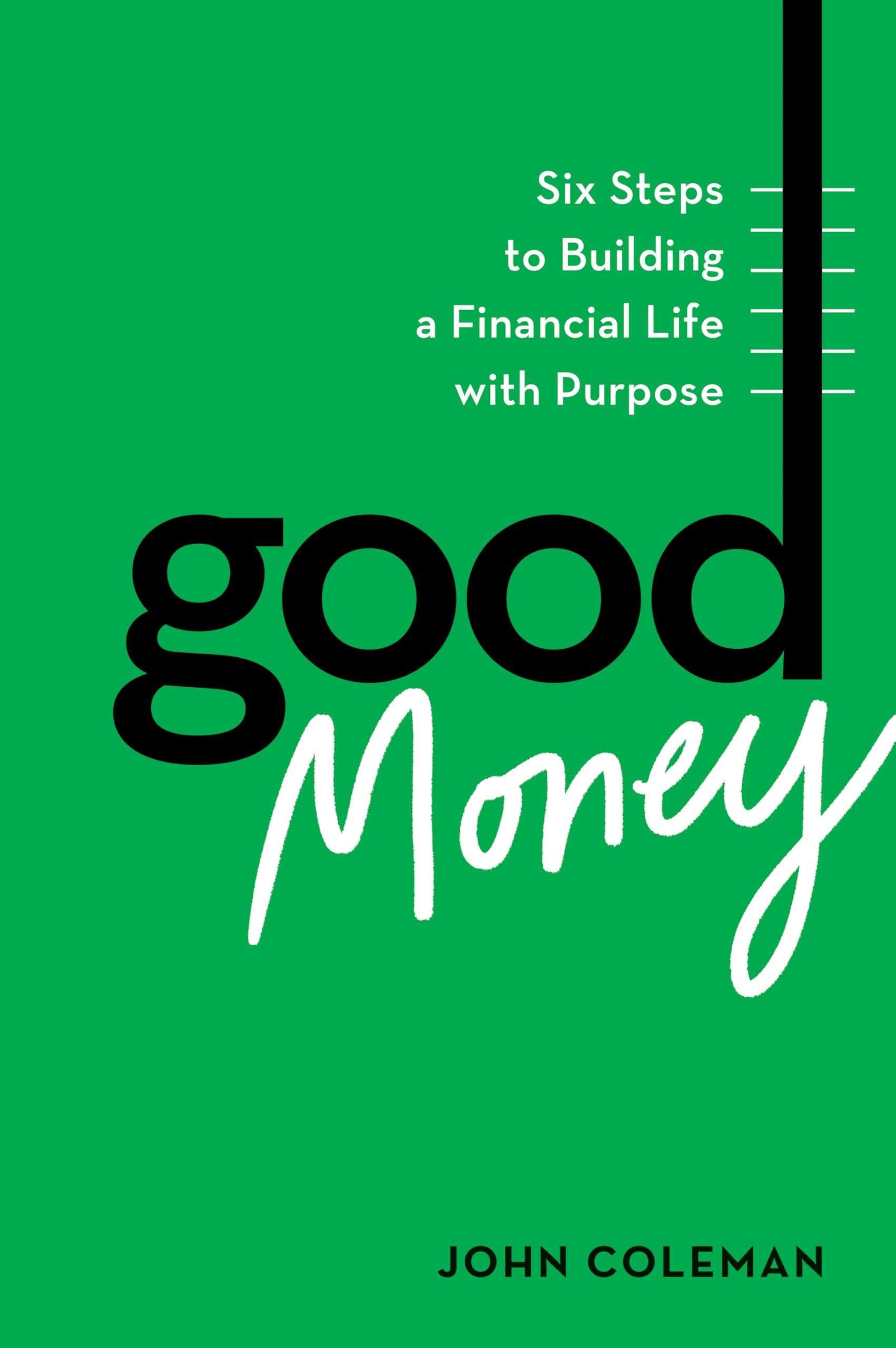 Good Money: Six Steps To Building A Financial Life With Purpose