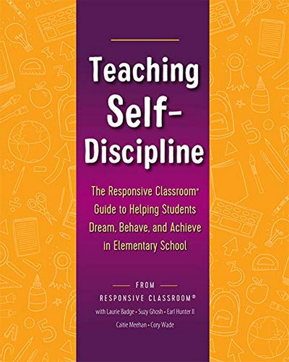 Teaching SelfDiscipline: The Responsive Classroom Guide to Helping Students Dream, Behave, and Achieve in Elementary School,New