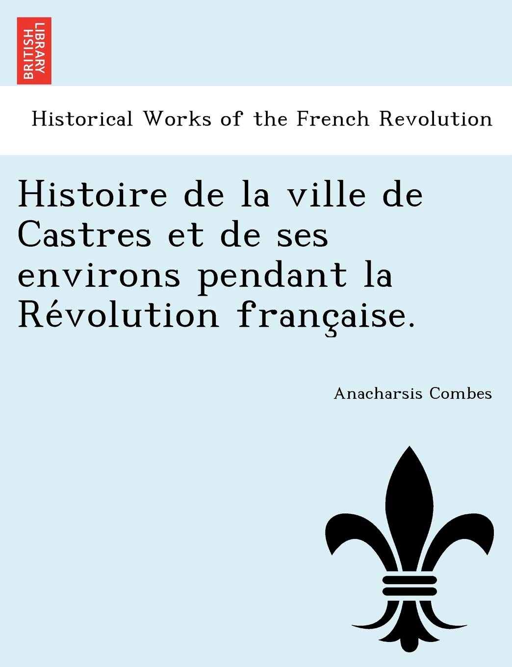 Histoire de La Ville de Castres Et de Ses Environs Pendant La Re Volution Franc Aise. (French Edition),Used