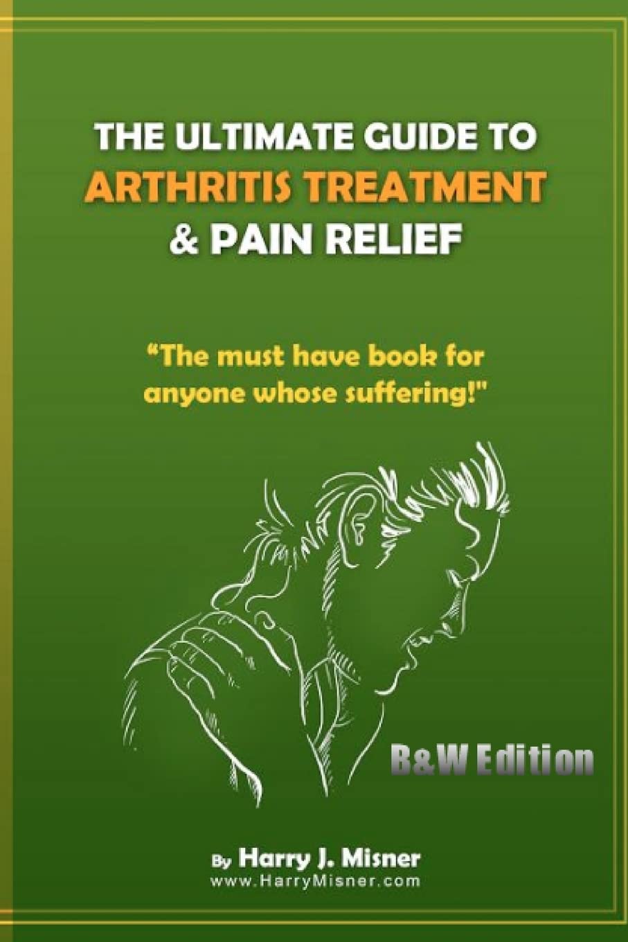 The Ultimate Guide To Arthritis Treatment & Pain Relief B&W Edition  Alternative Therapies + More: The Must Have Book For Anyon,Used