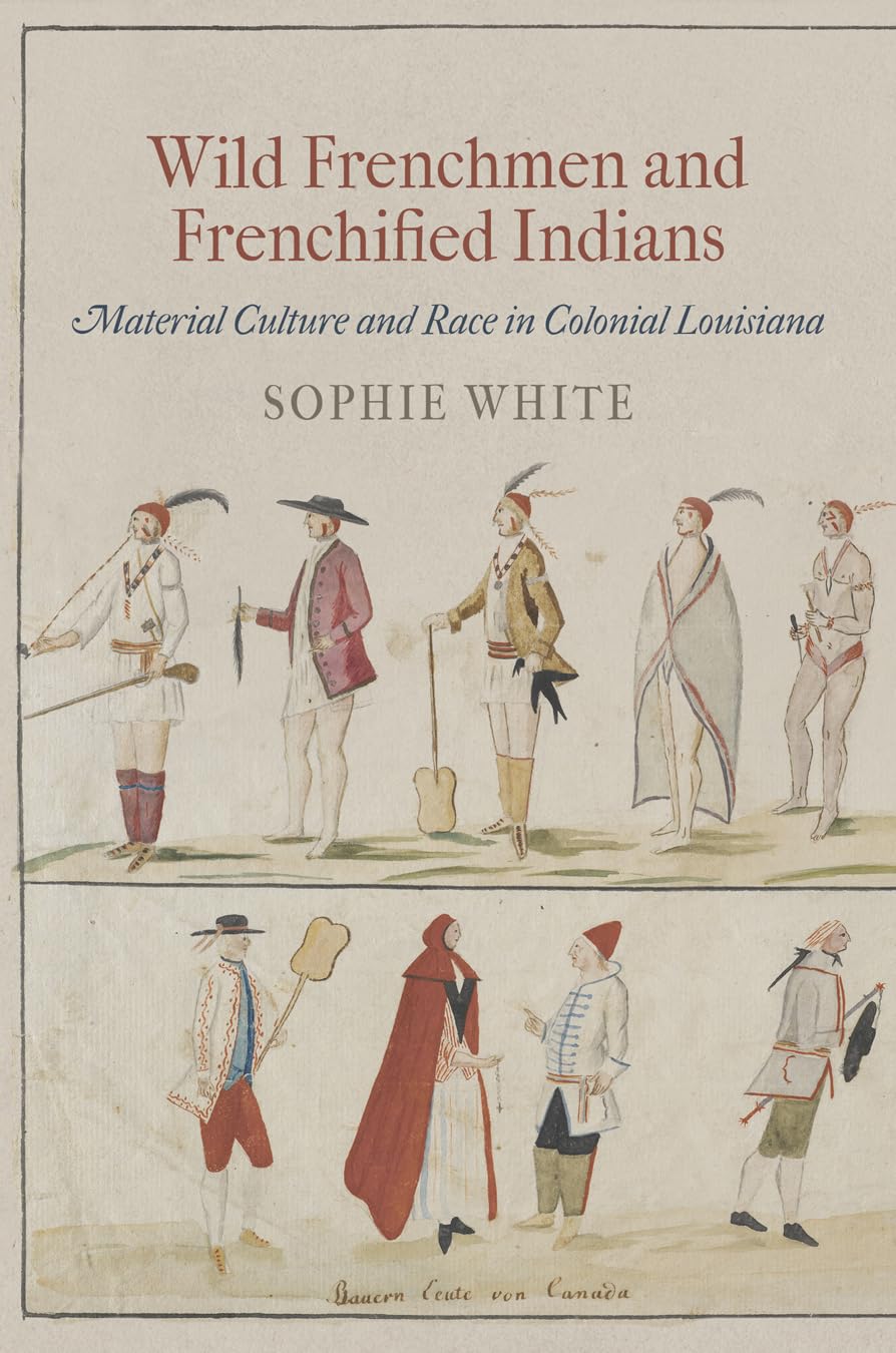 Wild Frenchmen And Frenchified Indians: Material Culture And Race In Colonial Louisiana (Early American Studies),New