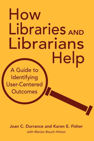How Libraries And Librarians Help: A Guide To Identifying Usercentered Outcomes,New