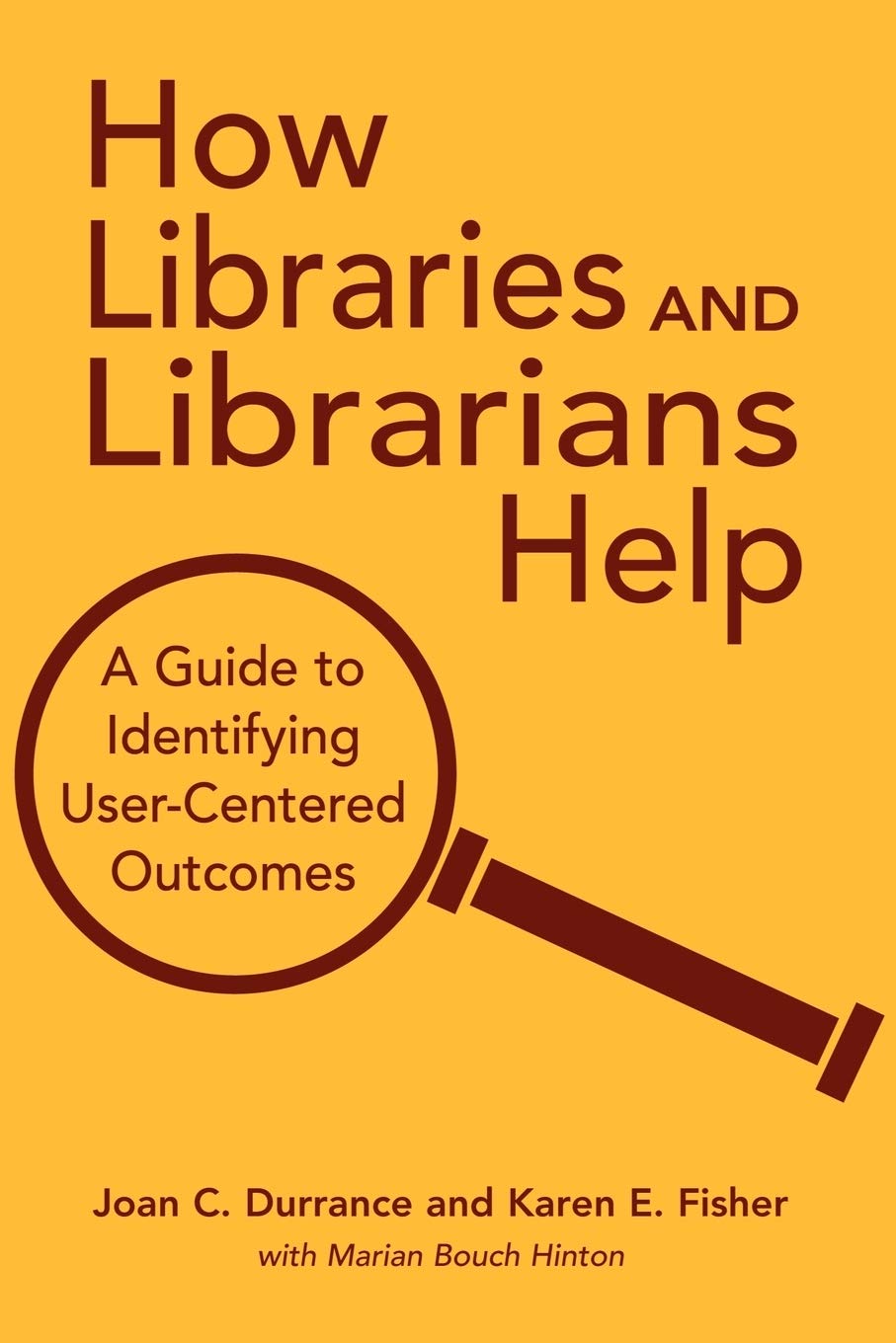 How Libraries And Librarians Help: A Guide To Identifying Usercentered Outcomes,New