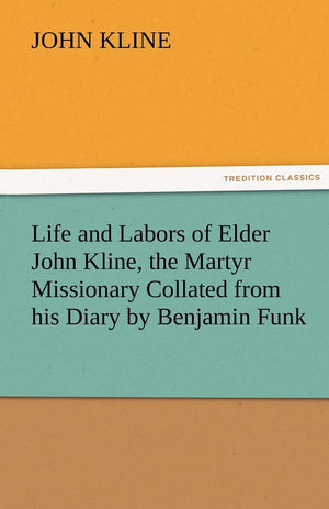Life and Labors of Elder John Kline, the Martyr Missionary Collated from His Diary by Benjamin Funk,Used