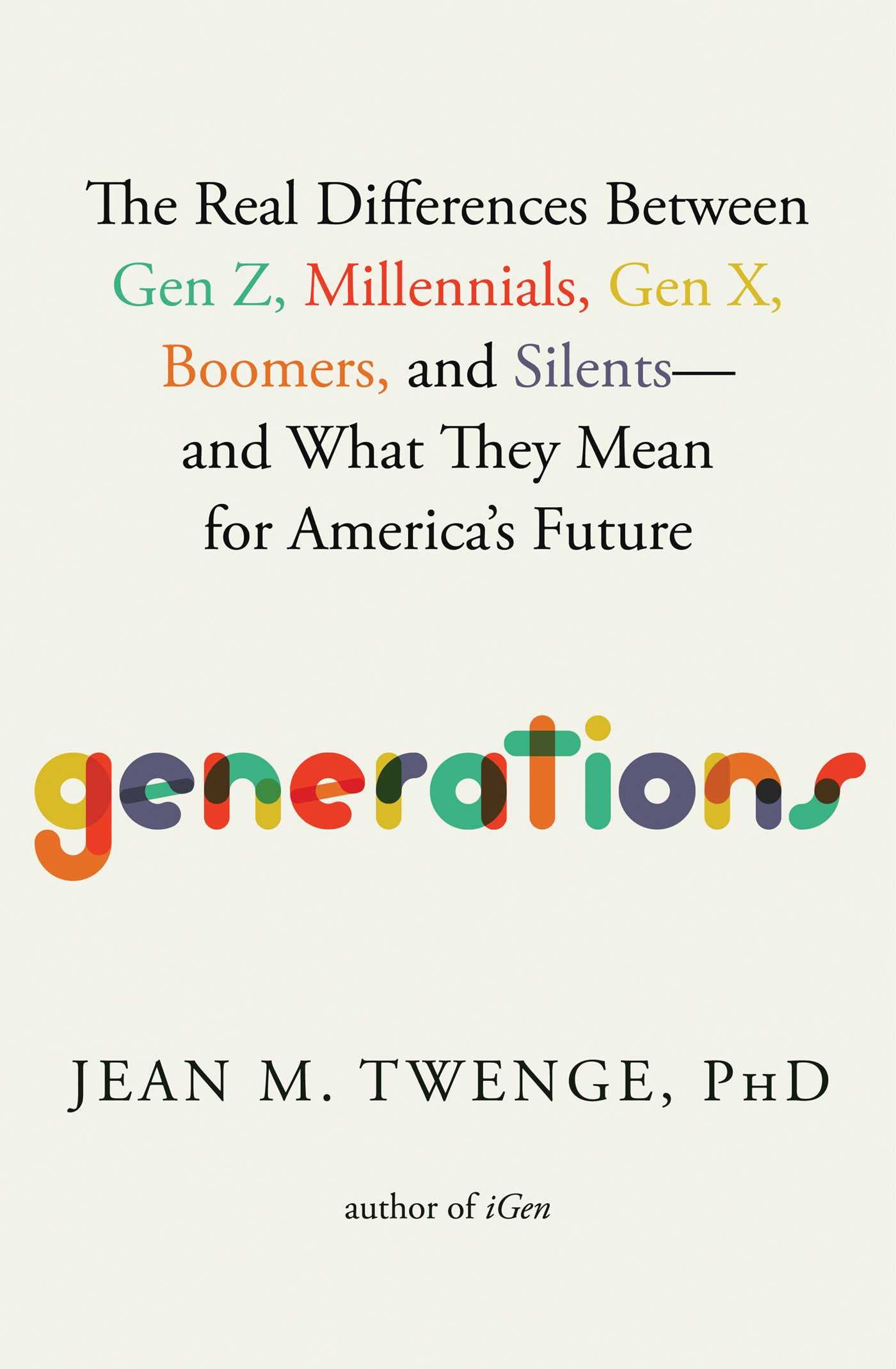 Generations: The Real Differences Between Gen Z, Millennials, Gen X, Boomers, and Silentsand What They Mean for America s Futur