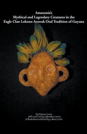 Amazonia's Mythical and Legendary Creatures in the Eagle Clan LokonoArawak Oral Tradition of Guyana,Used