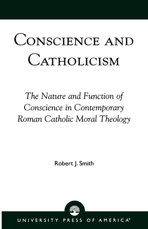 Conscience And Catholicism: The Nature And Function Of Conscience In Contemporary Roman Catholic Moral Theology,New