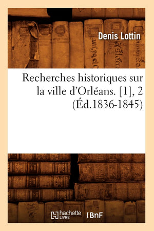 Recherches Historiques Sur La Ville D'Orlans. [1], 2 (D.18361845) (Histoire) (French Edition),New