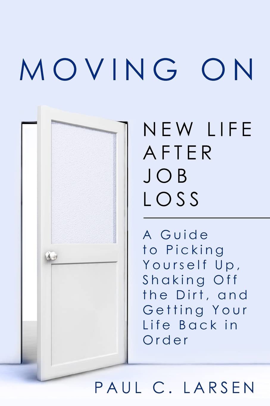 Moving On: New Life After Job Loss  A Guide To Picking Yourself Up, Shaking Off The Dirt, And Getting Your Life Back In Order,Used