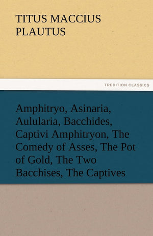 Amphitryo, Asinaria, Aulularia, Bacchides, Captivi Amphitryon, the Comedy of Asses, the Pot of Gold, the Two Bacchises, the Capt,Used