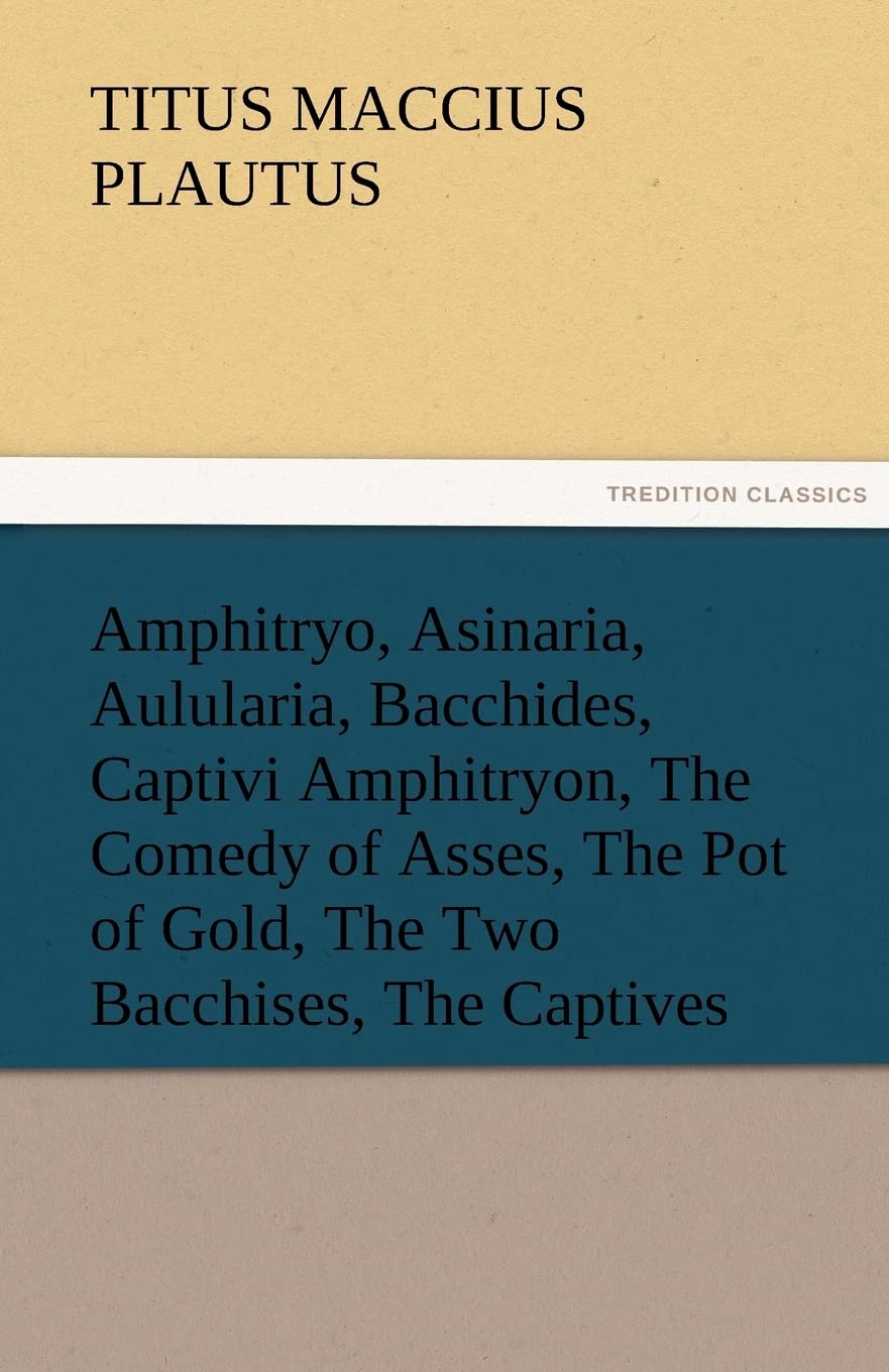 Amphitryo, Asinaria, Aulularia, Bacchides, Captivi Amphitryon, the Comedy of Asses, the Pot of Gold, the Two Bacchises, the Capt,Used