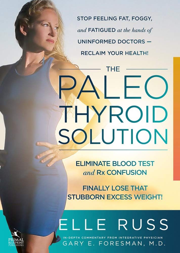 The Paleo Thyroid Solution: Stop Feeling Fat, Foggy, And Fatigued At The Hands Of Uninformed Doctors  Reclaim Your Health!