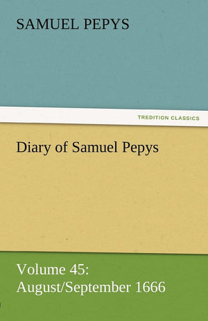 Diary of Samuel Pepys  Volume 45: August/September 1666,Used