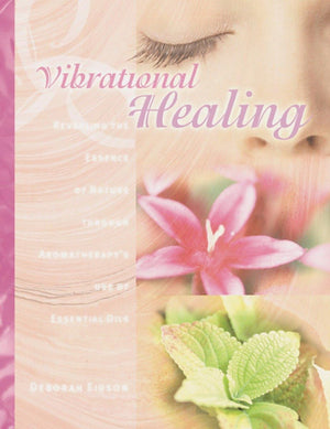 Vibrational Healing: Revealing the Essence of Nature through Aromatherapy and Essential Oils,New