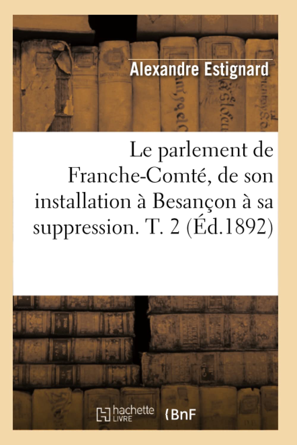 Le Parlement De Franchecomt, De Son Installation  Besanon  Sa Suppression. T. 2 (D.1892) (Sciences Sociales) (French Editio,New