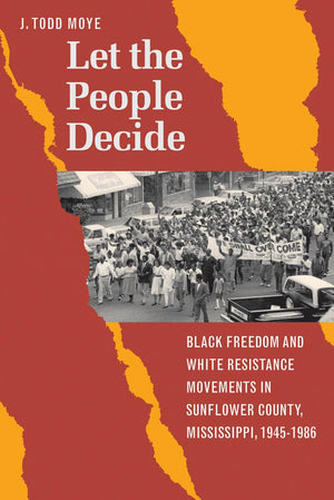 Let the People Decide: Black Freedom and White Resistance Movements in Sunflower County, Mississippi, 19451986,Used