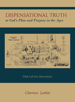 Dispensational Truth [With Full Size Illustrations], Or God'S Plan And Purpose In The Ages