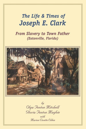 The Life And Times Of Joseph E. Clark: From Slavery To Town Father (Eatonville, Florida),Used