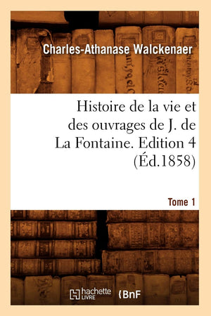 Histoire De La Vie Et Des Ouvrages De J. De La Fontaine. Tome 1, Edition 4 (D.1858) (Litterature) (French Edition),New