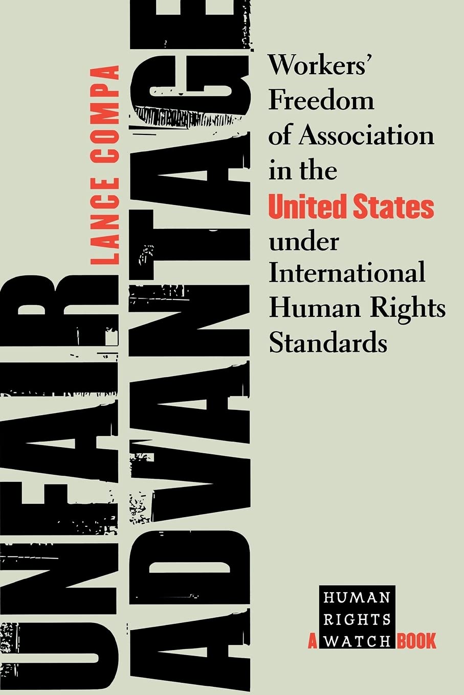 Unfair Advantage: Workers' Freedom of Association in the United States under International Human Rights Standards (A Human Right,Used