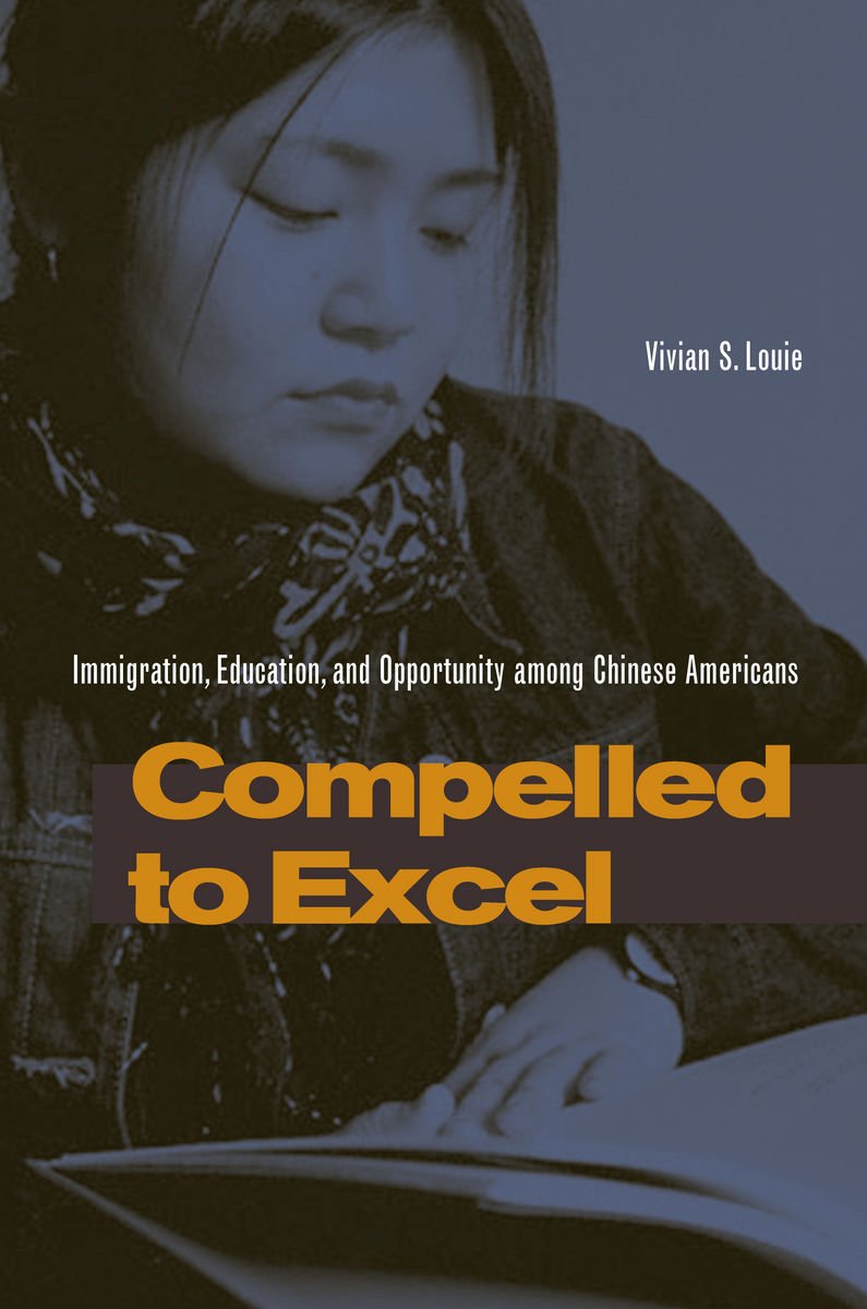 Compelled To Excel: Immigration, Education, And Opportunity Among Chinese Americans,New
