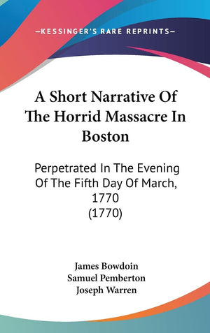 A Short Narrative Of The Horrid Massacre In Boston: Perpetrated In The Evening Of The Fifth Day Of March, 1770 (1770),New