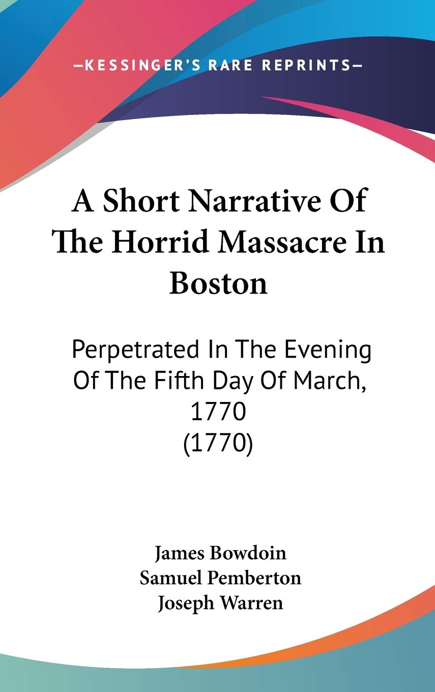 A Short Narrative Of The Horrid Massacre In Boston: Perpetrated In The Evening Of The Fifth Day Of March, 1770 (1770),New