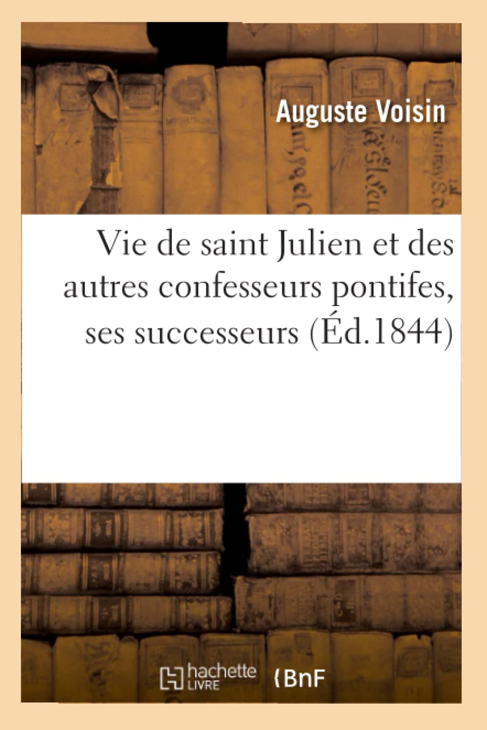 Vie De Saint Julien Et Des Autres Confesseurs Pontifes, Ses Successeurs (D.1844) (Religion) (French Edition),New