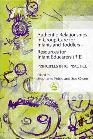 Authentic Relationships in Group Care for Infants and Toddlers  Resources for Infant Educarers (RIE) Principles into Practice,New
