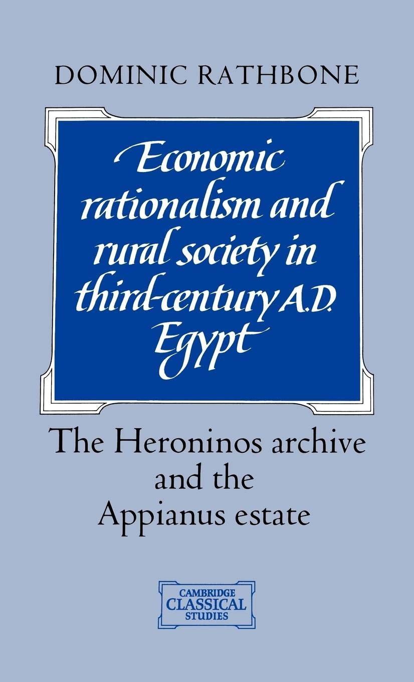 Economic Rationalism and Rural Society in ThirdCentury AD Egypt: The Heroninos Archive and the Appianus Estate (Cambridge Class,New