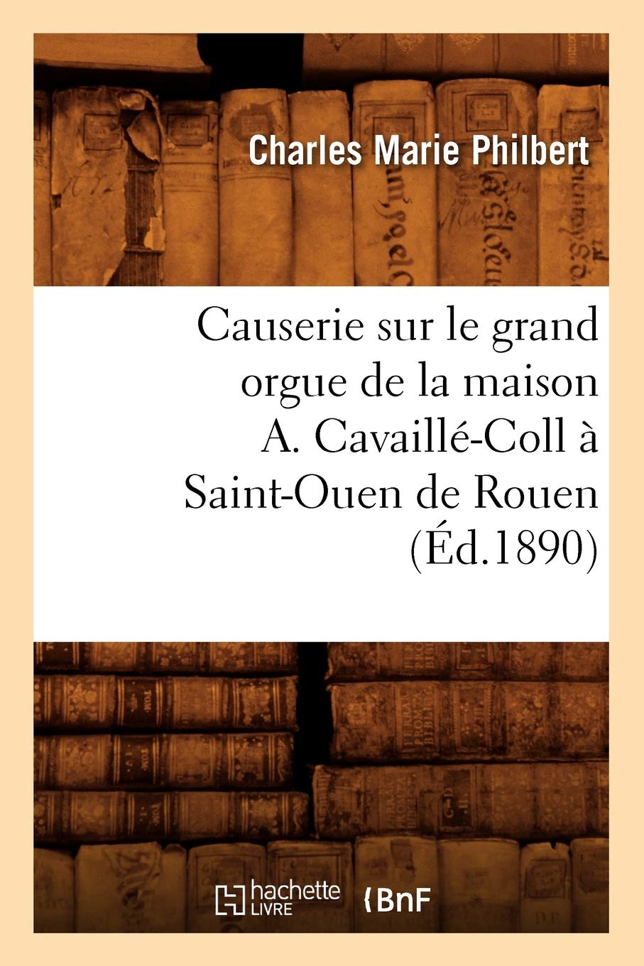 Causerie Sur Le Grand Orgue De La Maison A. Cavaillcoll  Saintouen De Rouen (D.1890) (Arts) (French Edition),Used