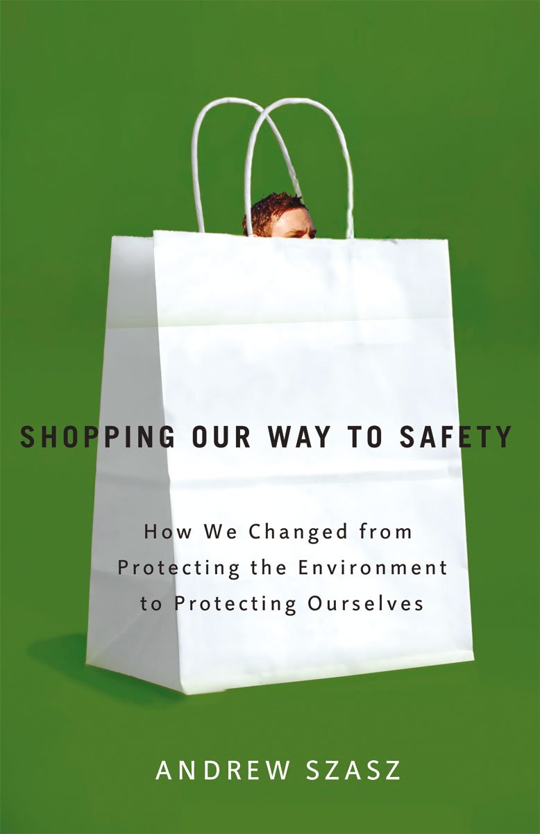 Shopping Our Way To Safety: How We Changed From Protecting The Environment To Protecting Ourselves,New
