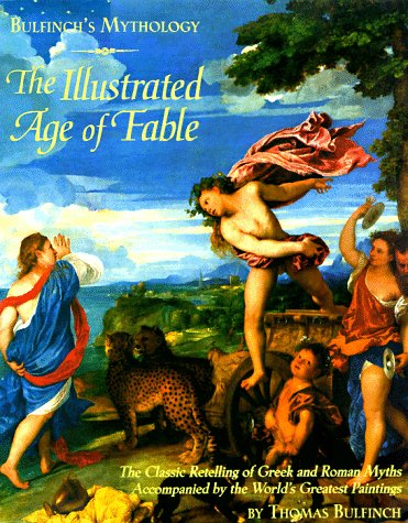 Bulfinch'S Mythology: The Illustrated Age Of Fable The Classic Retelling Of Greek And Roman Myths Accompanied By The World'S Gr