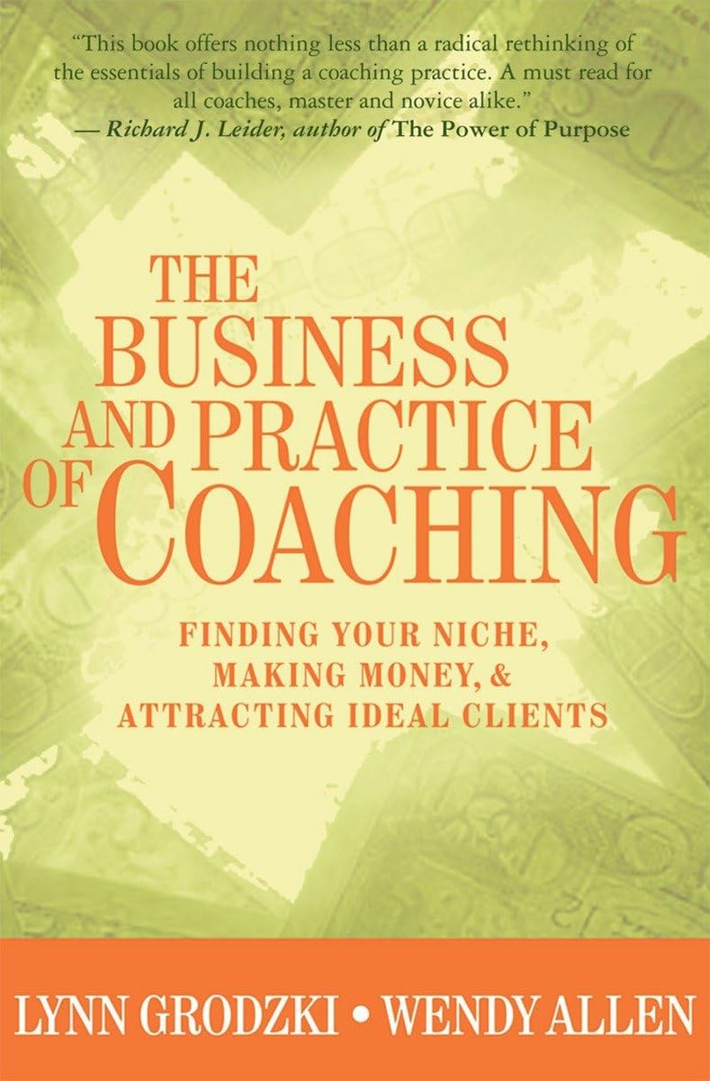 The Business and Practice of Coaching: Finding Your Niche, Making Money, & Attracting Ideal Clients,New