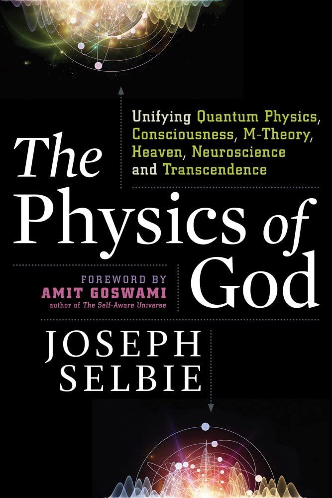 The Physics Of God: Unifying Quantum Physics, Consciousness, Mtheory, Heaven, Neuroscience And Transcendence