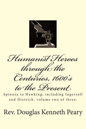 Humanist Heroes through the Centuries, 1600's to the Present: Spinoza to Hawking, including Ingersoll and Dietrich, Volume two o,Used